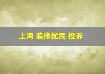 上海 装修扰民 投诉